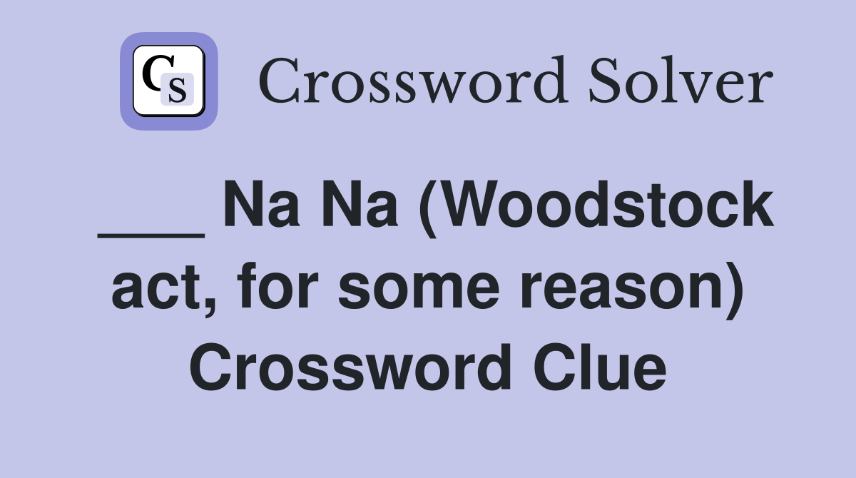 ___ Na Na (Woodstock act, for some reason) Crossword Clue