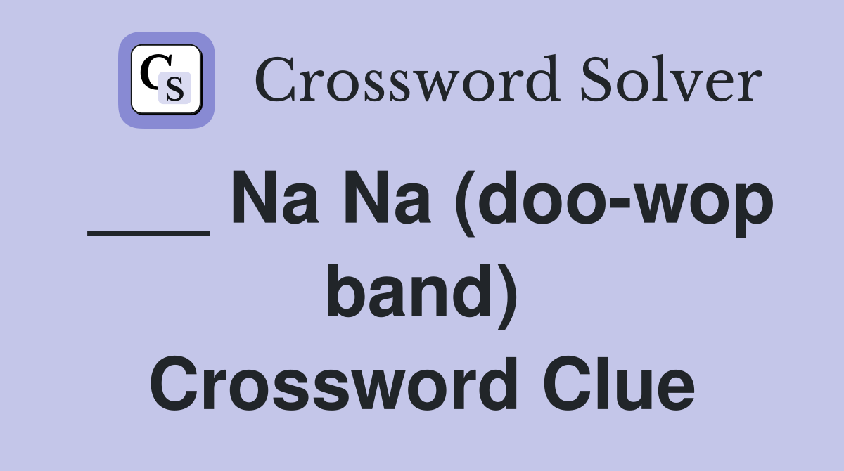 ___ Na Na (doo-wop band) Crossword Clue