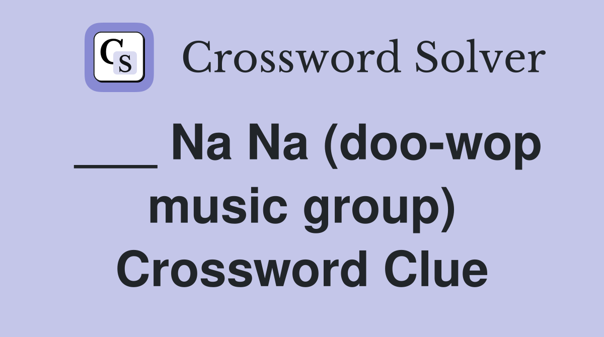 ___ Na Na (doo-wop music group) Crossword Clue