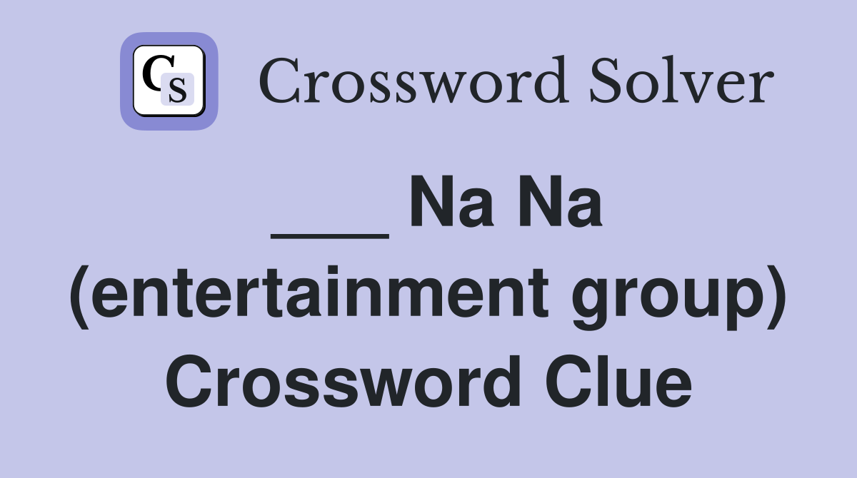 ___ Na Na (entertainment group) Crossword Clue