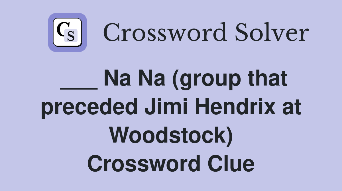 ___ Na Na (group that preceded Jimi Hendrix at Woodstock) Crossword Clue