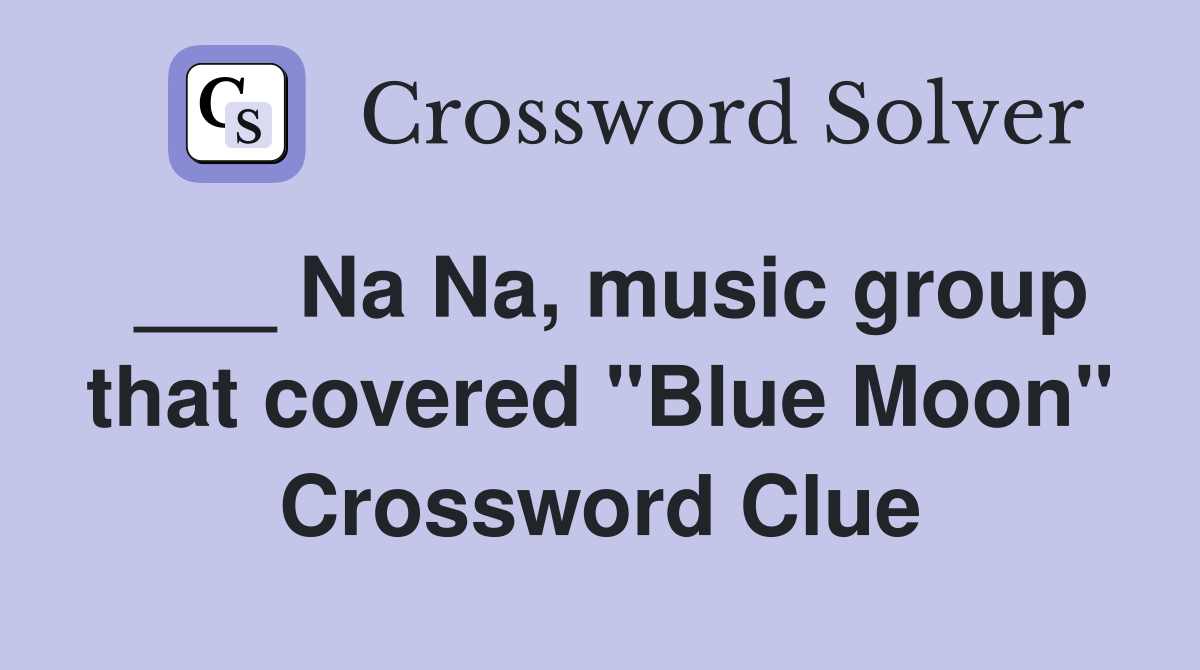 ___ Na Na, music group that covered "Blue Moon" Crossword Clue