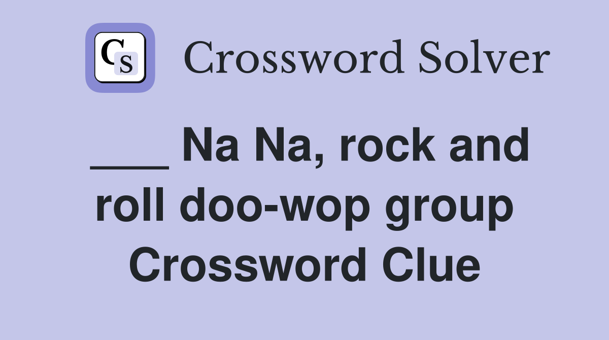 ___ Na Na, rock and roll doo-wop group Crossword Clue