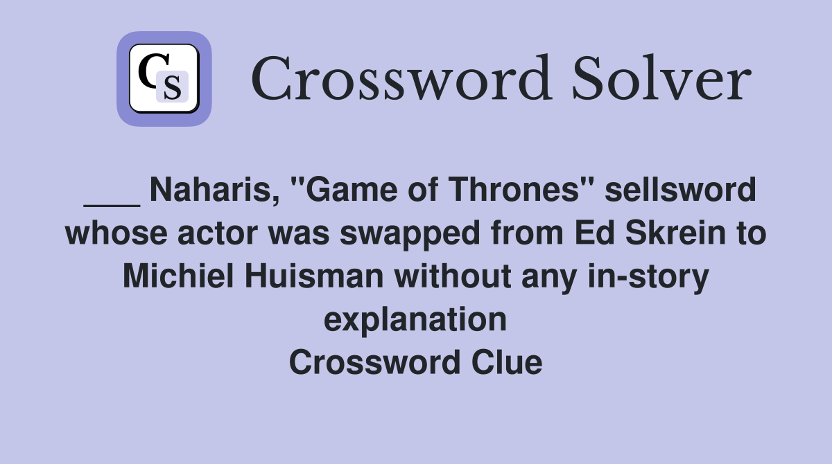 ___ Naharis, "Game of Thrones" sellsword whose actor was swapped from Ed Skrein to Michiel Huisman without any in-story explanation Crossword Clue