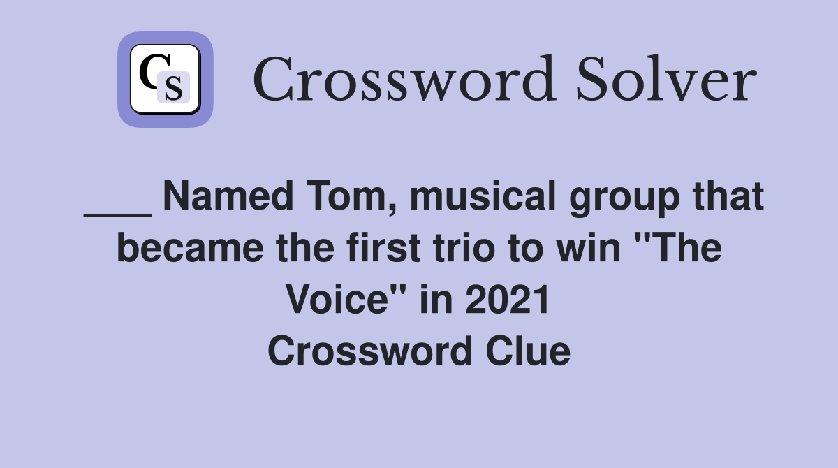 ___ Named Tom, musical group that became the first trio to win "The Voice" in 2021 Crossword Clue