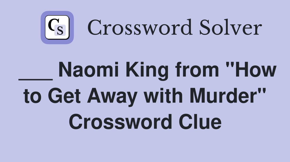 ___ Naomi King from "How to Get Away with Murder" Crossword Clue