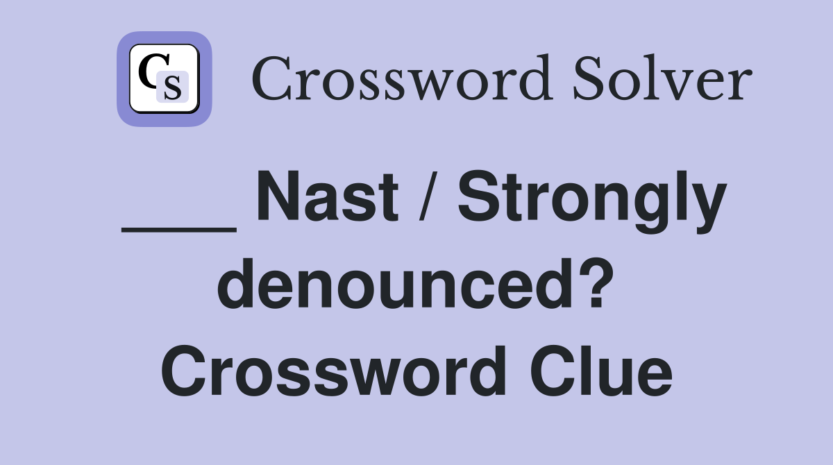 ___ Nast / Strongly denounced? Crossword Clue