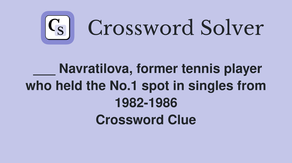 ___ Navratilova, former tennis player who held the No.1 spot in singles from 1982-1986 Crossword Clue