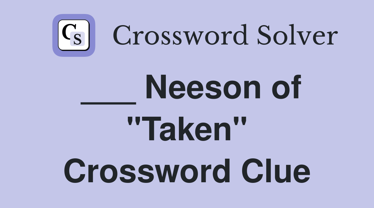 ___ Neeson of "Taken" Crossword Clue