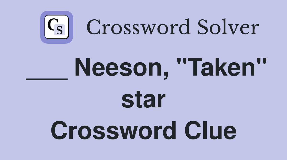 ___ Neeson, "Taken" star Crossword Clue