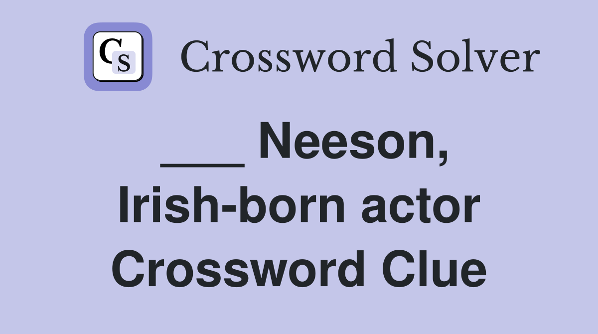 ___ Neeson, Irish-born actor Crossword Clue