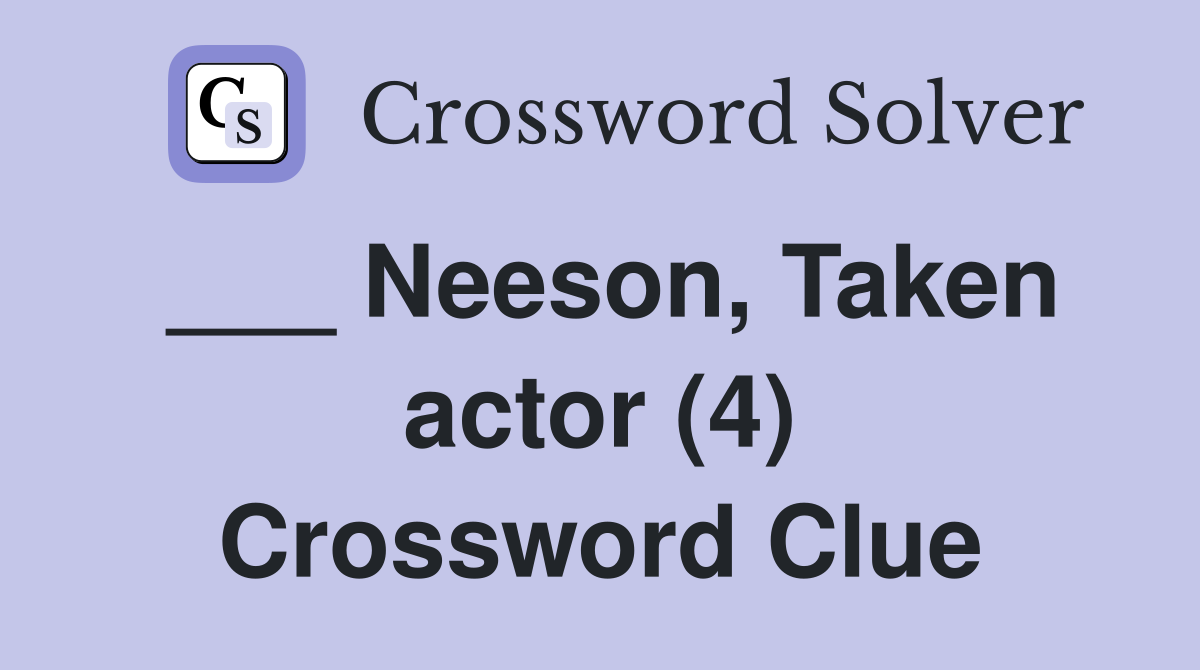 ___ Neeson, Taken actor (4) Crossword Clue