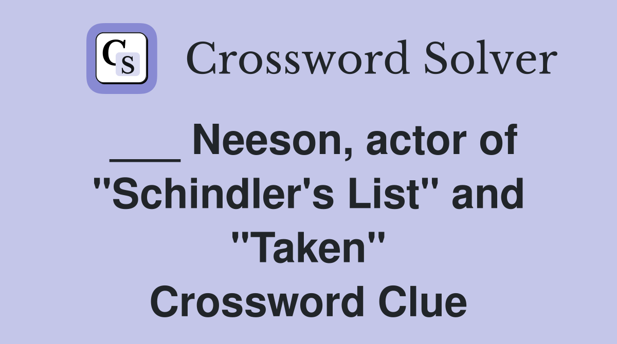 ___ Neeson, actor of "Schindler's List" and "Taken" Crossword Clue