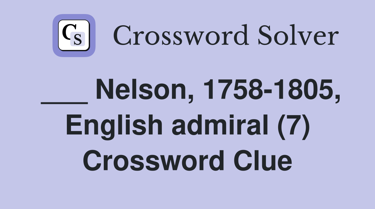 ___ Nelson, 1758-1805, English admiral (7) Crossword Clue