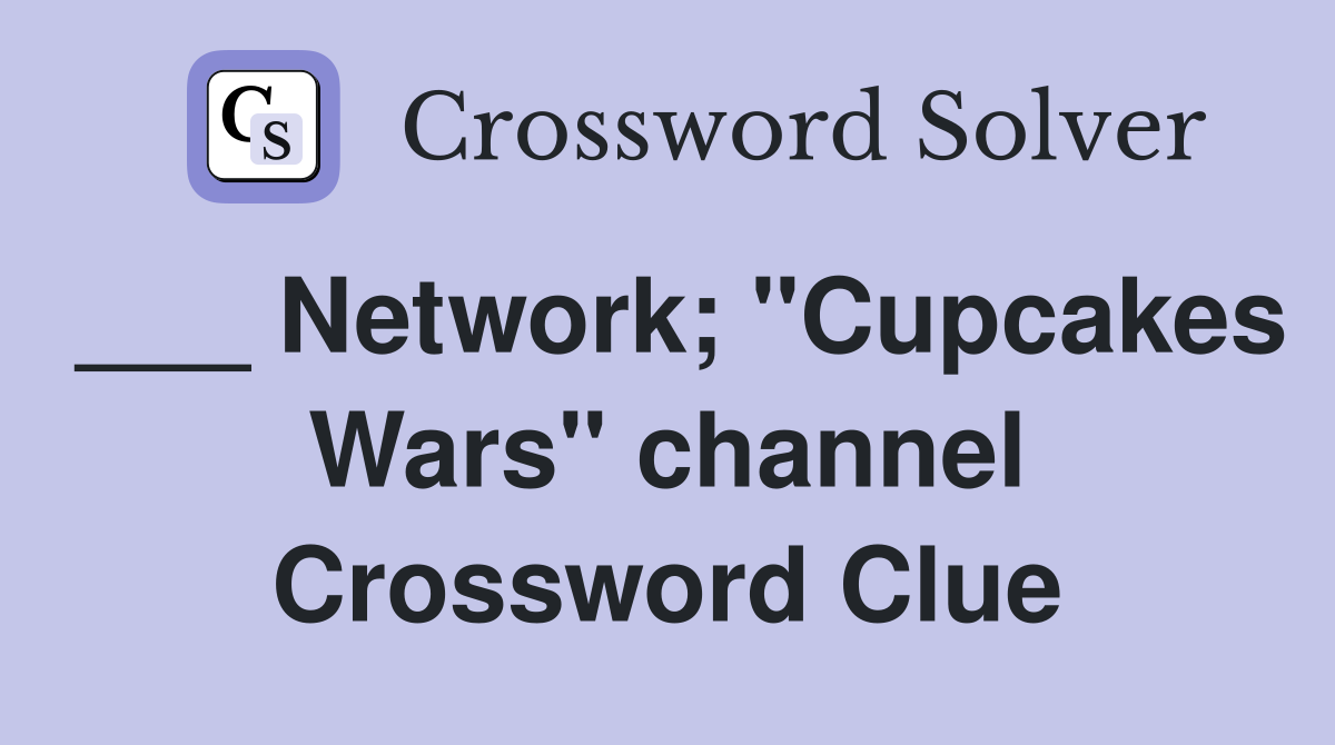 ___ Network; "Cupcakes Wars" channel Crossword Clue
