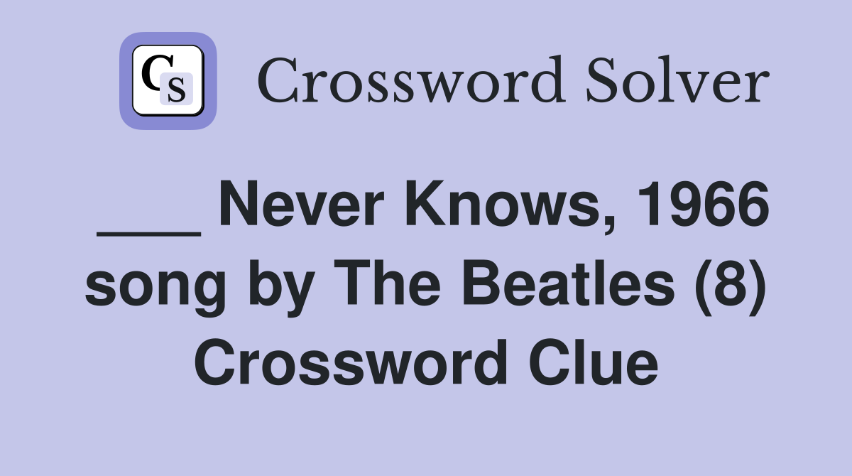 ___ Never Knows, 1966 song by The Beatles (8) Crossword Clue