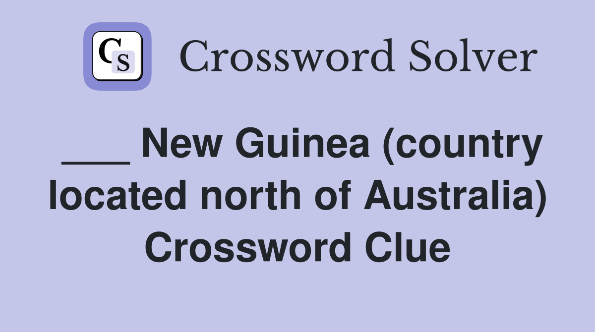___ New Guinea (country located north of Australia) Crossword Clue