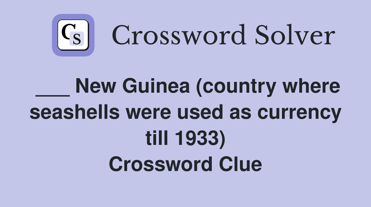 ___ New Guinea (country where seashells were used as currency till 1933) Crossword Clue