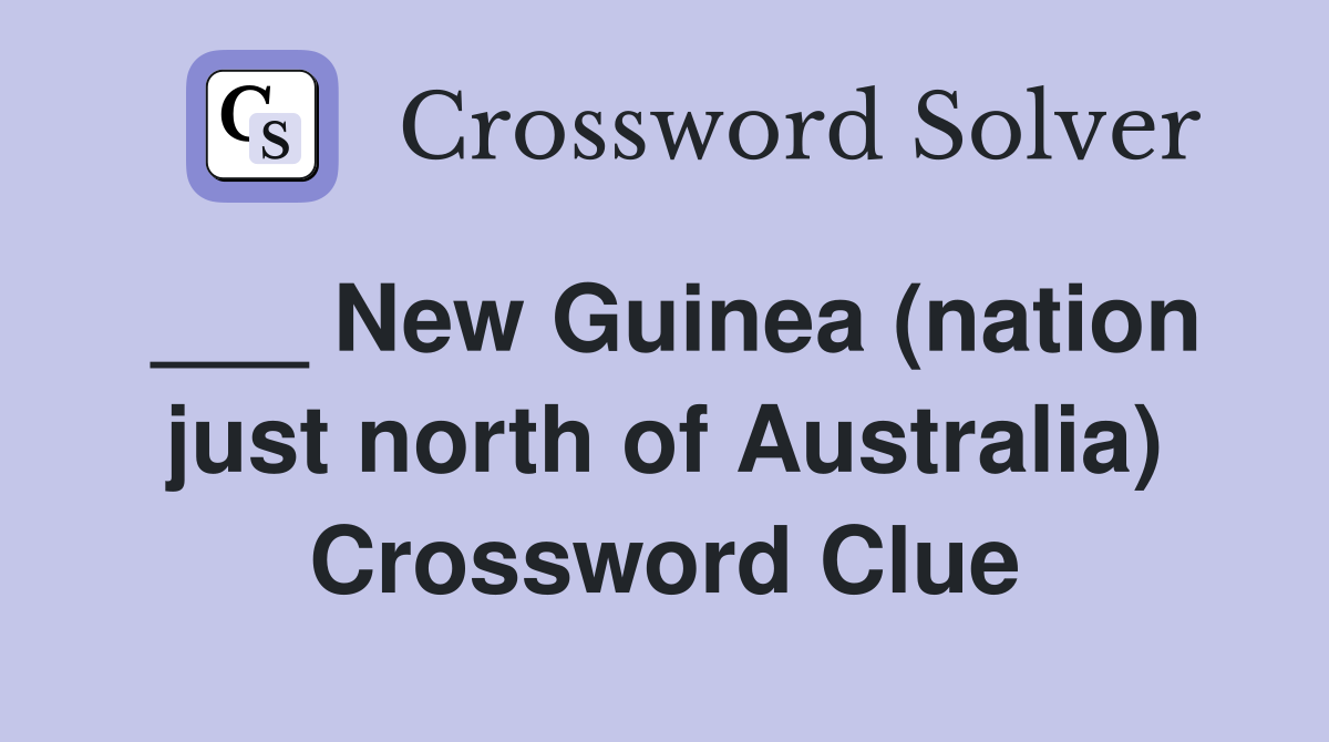 ___ New Guinea (nation just north of Australia) Crossword Clue