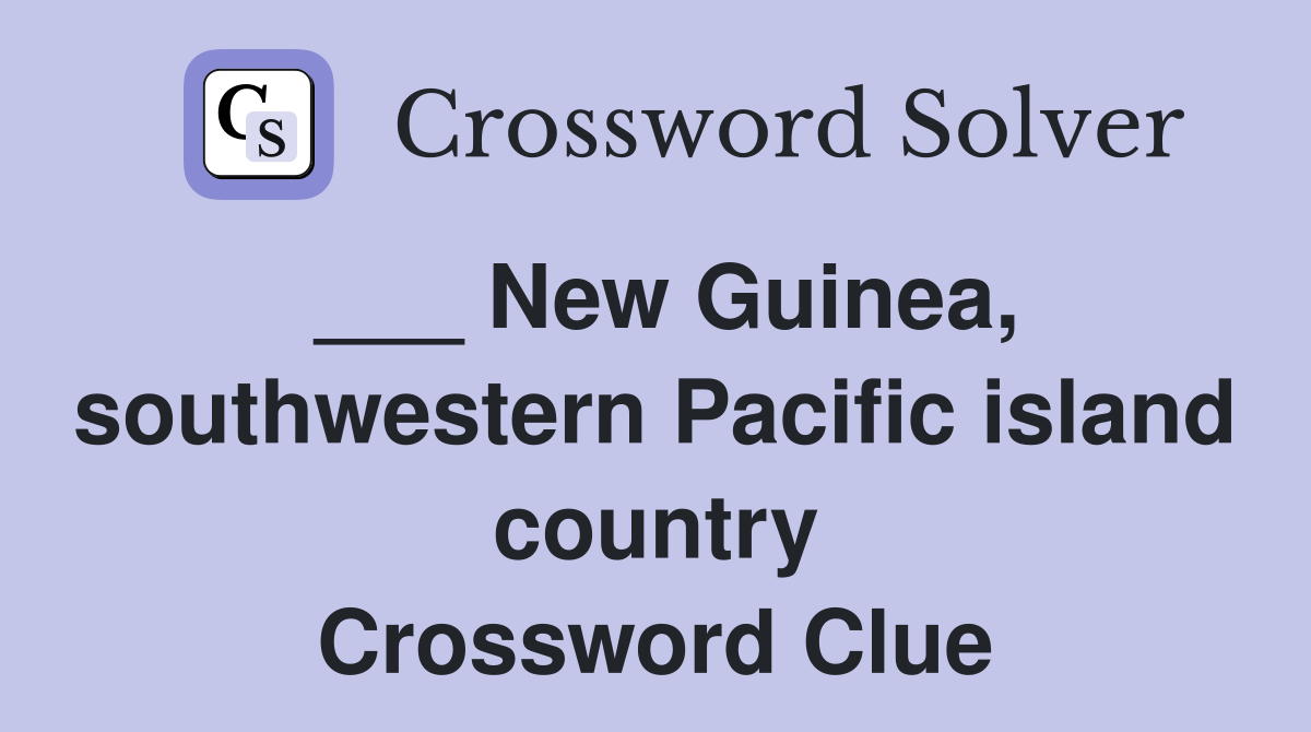 ___ New Guinea, southwestern Pacific island country Crossword Clue