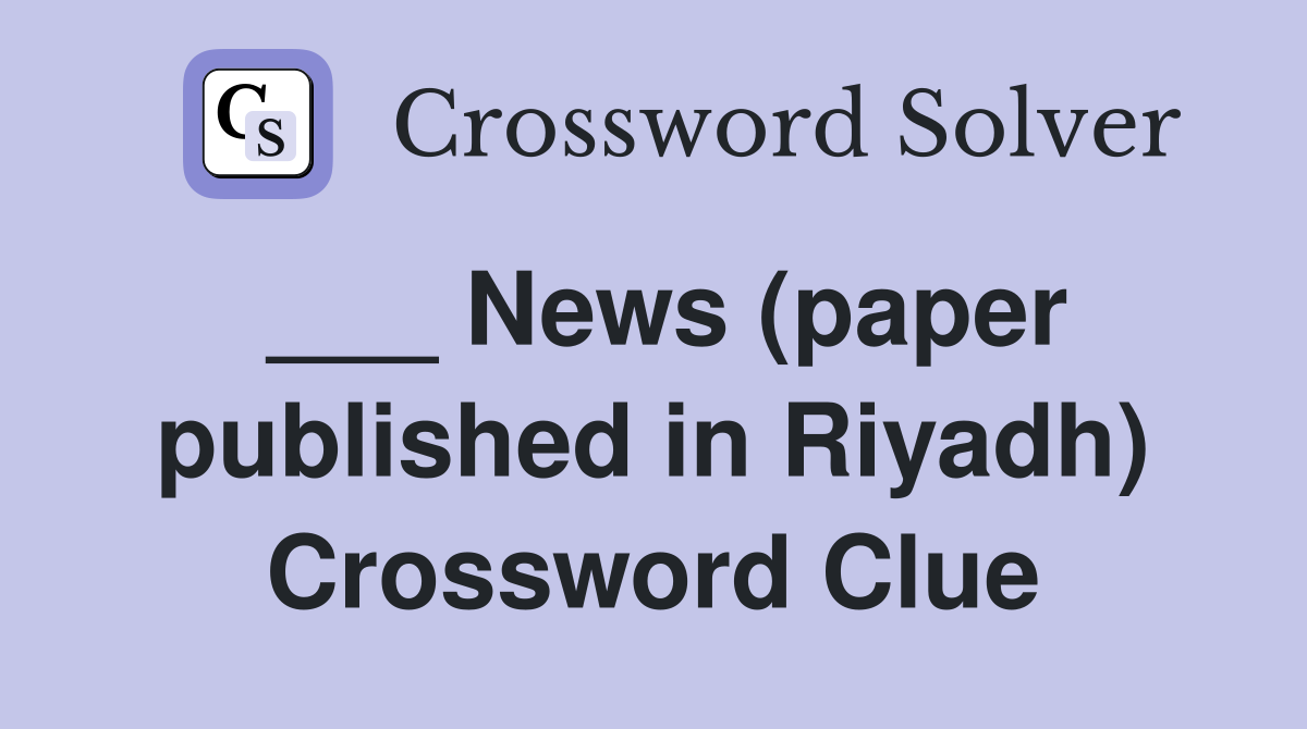 ___ News (paper published in Riyadh) Crossword Clue