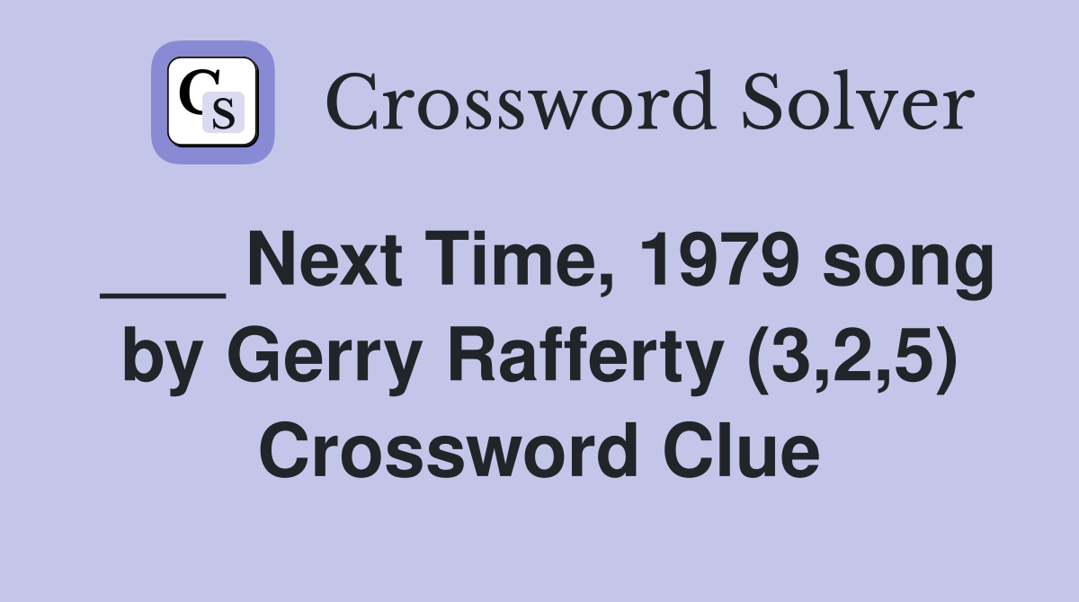 ___ Next Time, 1979 song by Gerry Rafferty (3,2,5) Crossword Clue