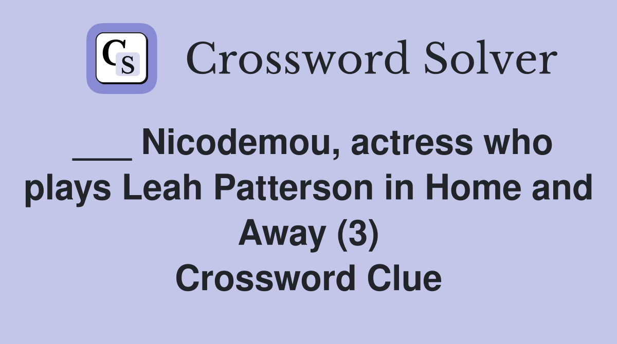 ___ Nicodemou, actress who plays Leah Patterson in Home and Away (3) Crossword Clue