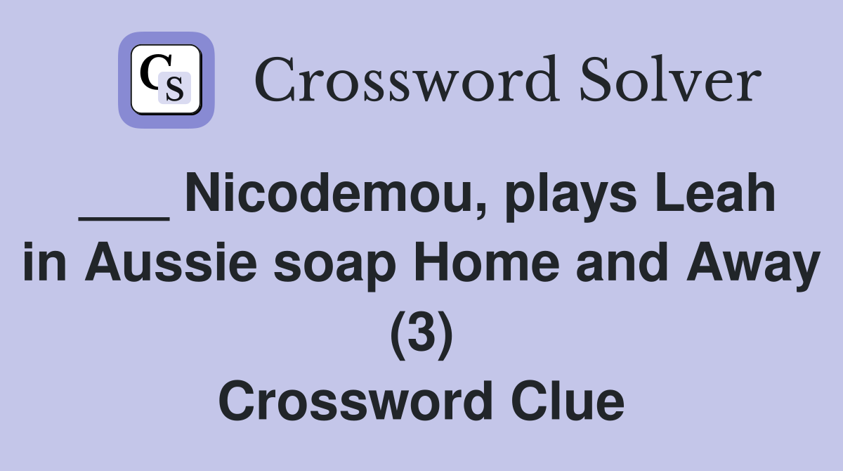 ___ Nicodemou, plays Leah in Aussie soap Home and Away (3) Crossword Clue