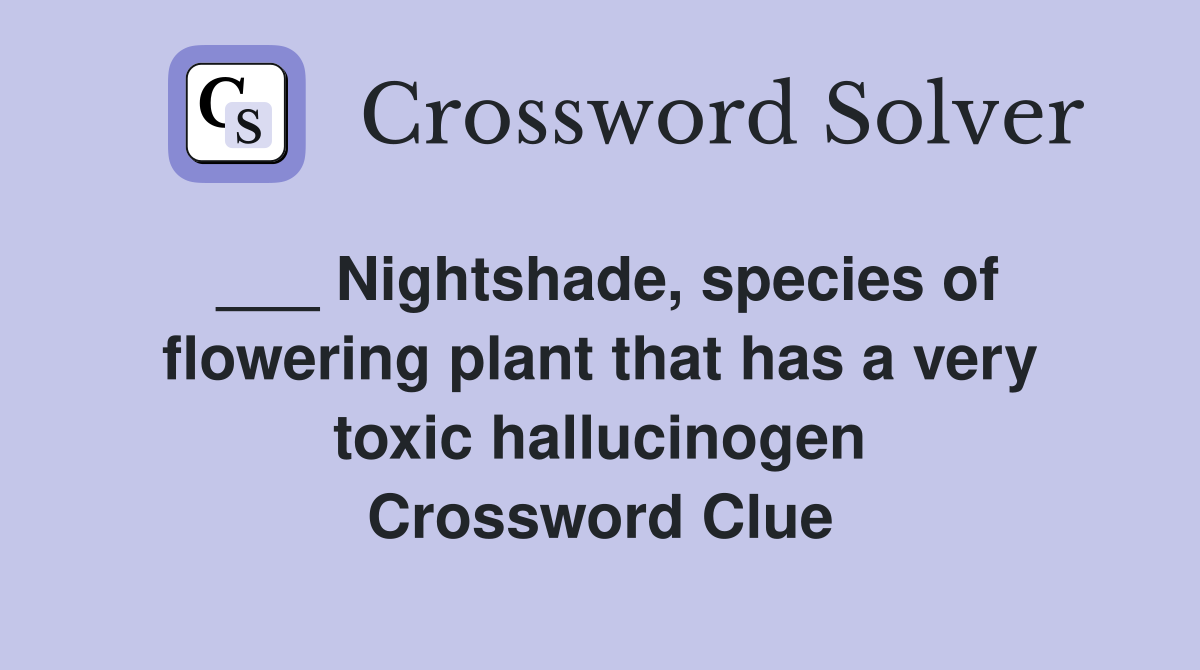 ___ Nightshade, species of flowering plant that has a very toxic hallucinogen Crossword Clue