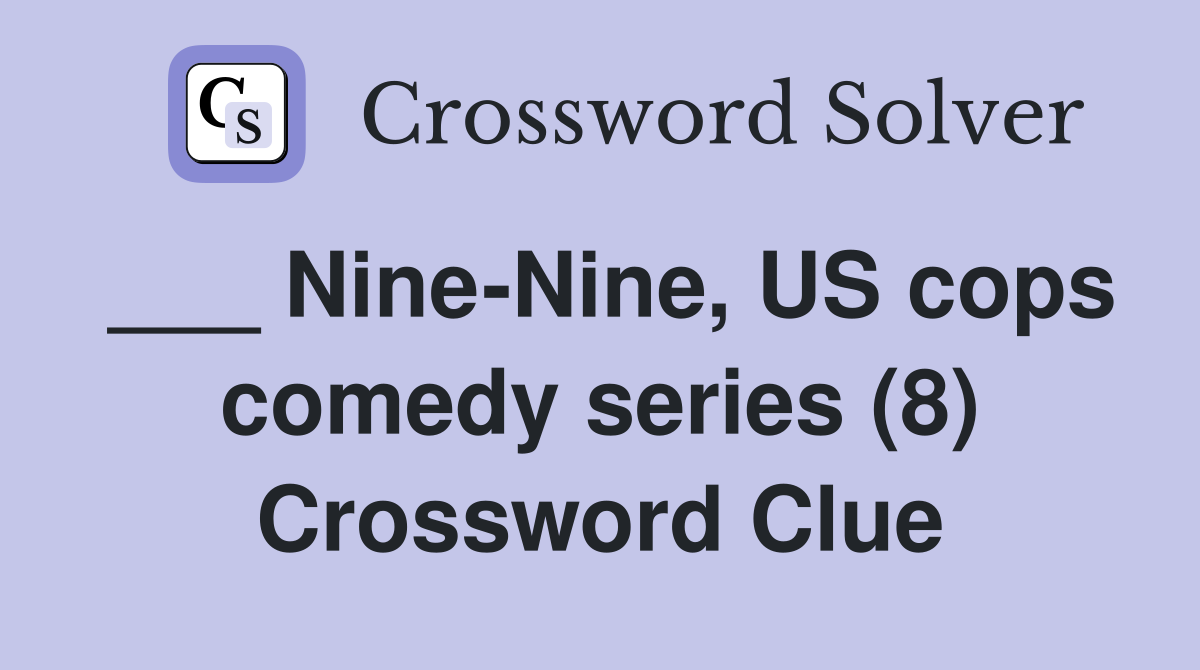 ___ Nine-Nine, US cops comedy series (8) Crossword Clue