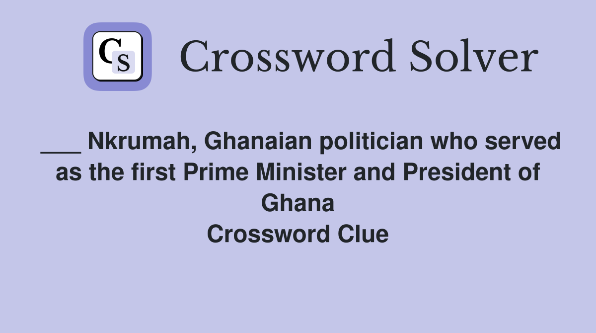 ___ Nkrumah, Ghanaian politician who served as the first Prime Minister and President of Ghana Crossword Clue