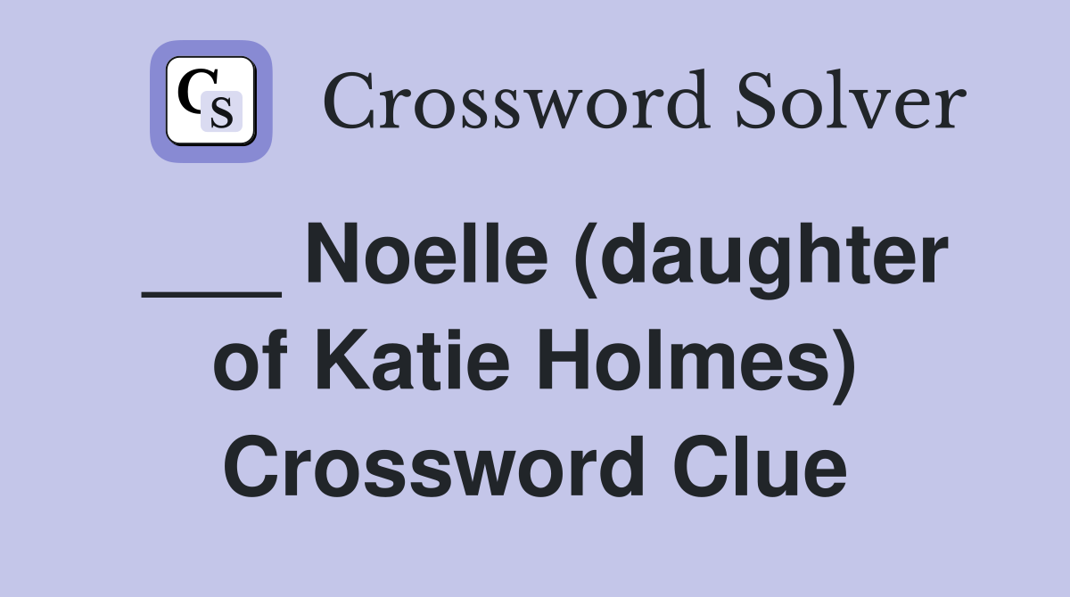 ___ Noelle (daughter of Katie Holmes) Crossword Clue