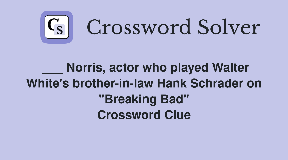 ___ Norris, actor who played Walter White's brother-in-law Hank Schrader on "Breaking Bad" Crossword Clue