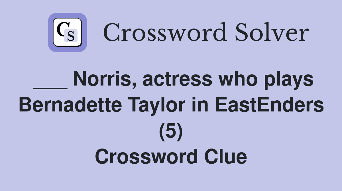 ___ Norris, actress who plays Bernadette Taylor in EastEnders (5) Crossword Clue