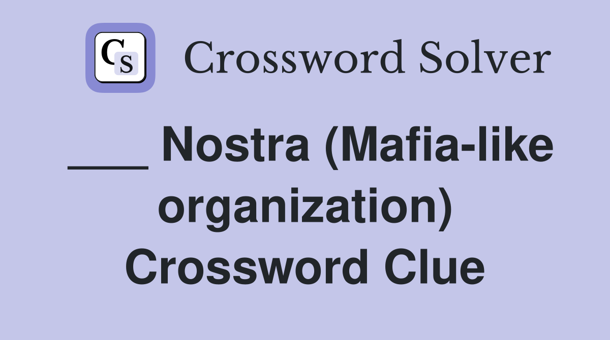 ___ Nostra (Mafia-like organization) Crossword Clue