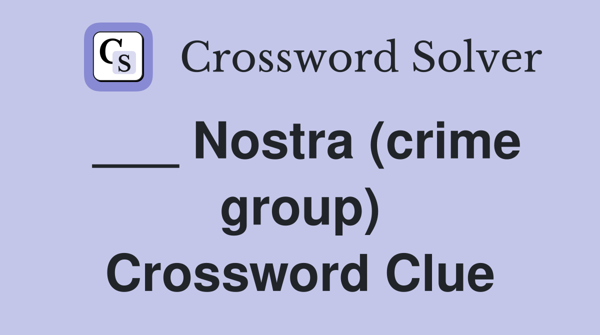 ___ Nostra (crime group) Crossword Clue