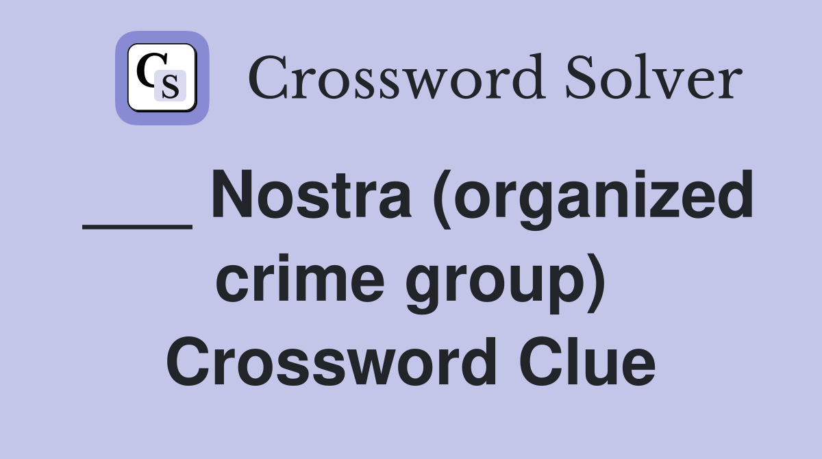 ___ Nostra (organized crime group) Crossword Clue