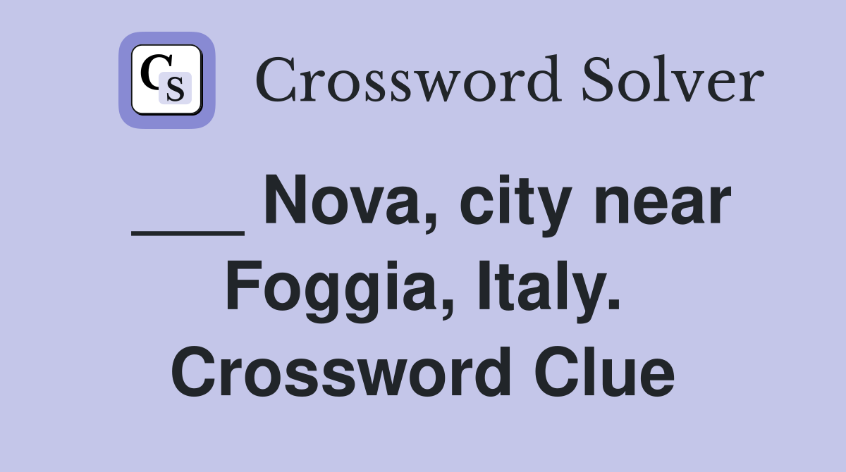 ___ Nova, city near Foggia, Italy. Crossword Clue
