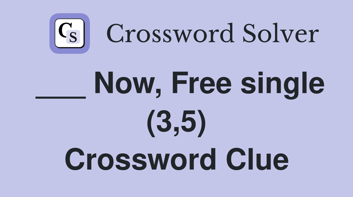 ___ Now, Free single (3,5) Crossword Clue