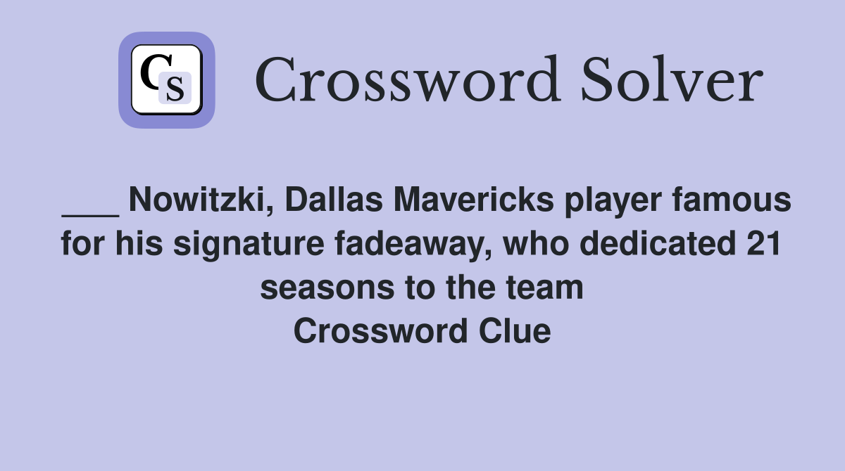 ___ Nowitzki, Dallas Mavericks player famous for his signature fadeaway, who dedicated 21 seasons to the team Crossword Clue