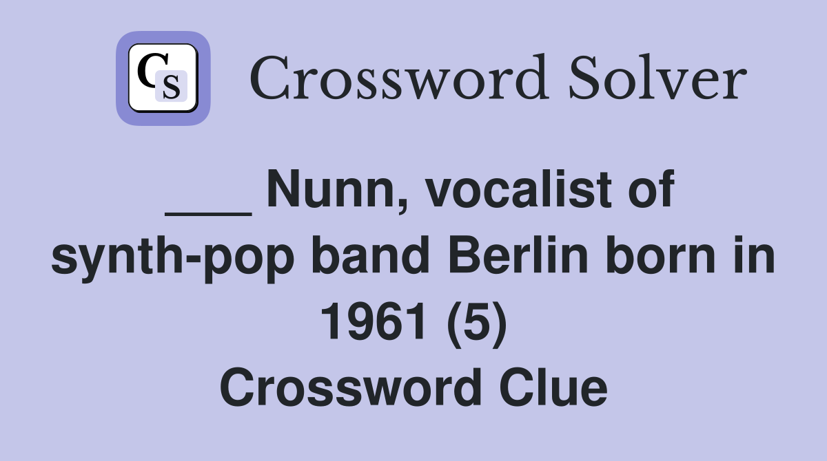___ Nunn, vocalist of synth-pop band Berlin born in 1961 (5) Crossword Clue