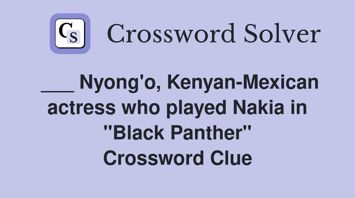 ___ Nyong'o, Kenyan-Mexican actress who played Nakia in "Black Panther" Crossword Clue