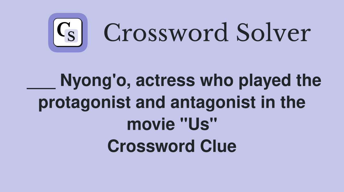 ___ Nyong'o, actress who played the protagonist and antagonist in the movie "Us" Crossword Clue