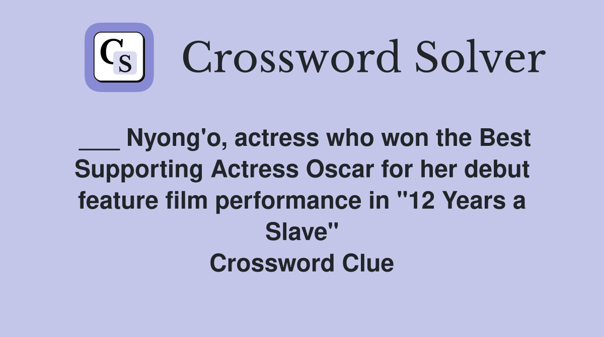 ___ Nyong'o, actress who won the Best Supporting Actress Oscar for her debut feature film performance in "12 Years a Slave" Crossword Clue