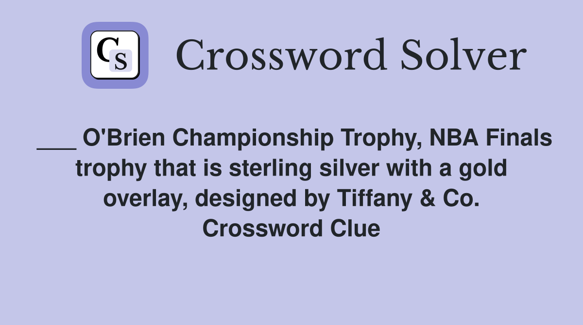 ___ O'Brien Championship Trophy, NBA Finals trophy that is sterling silver with a gold overlay, designed by Tiffany & Co. Crossword Clue