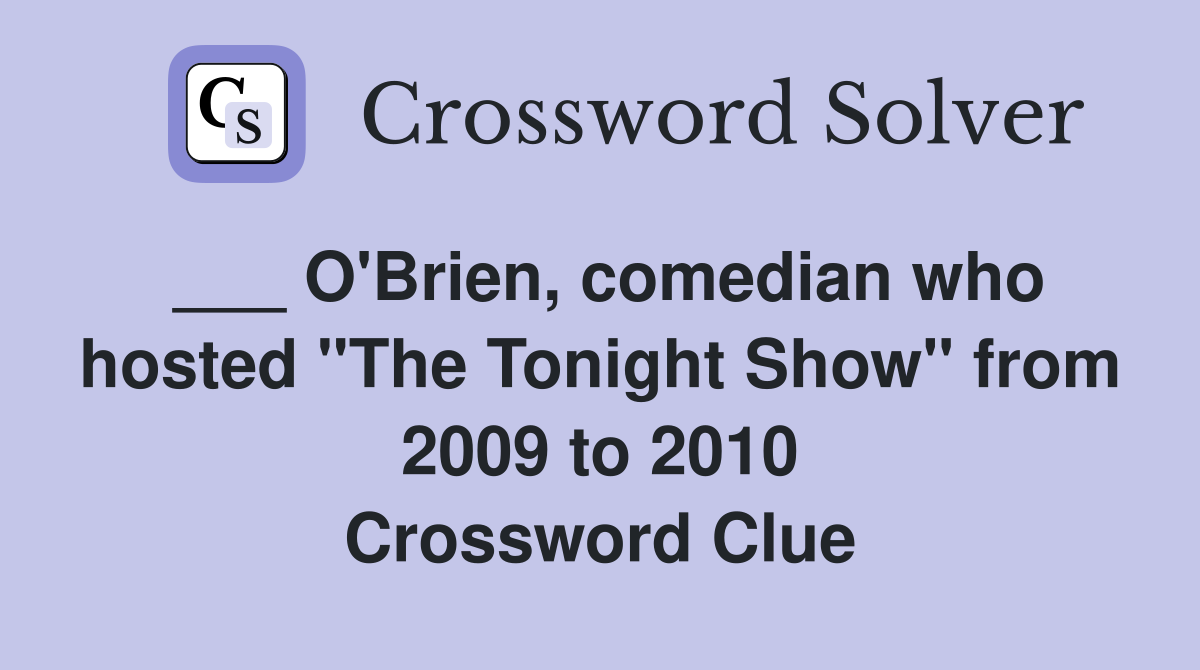 ___ O'Brien, comedian who hosted "The Tonight Show" from 2009 to 2010 Crossword Clue
