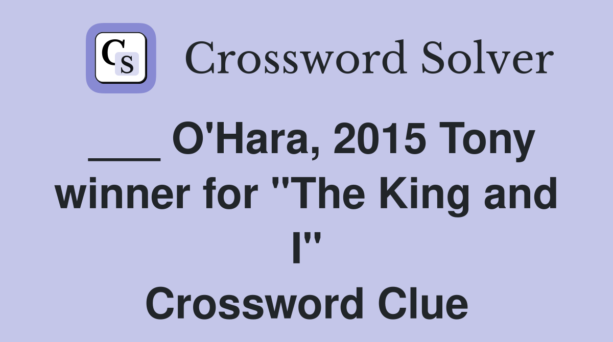 ___ O'Hara, 2015 Tony winner for "The King and I" Crossword Clue