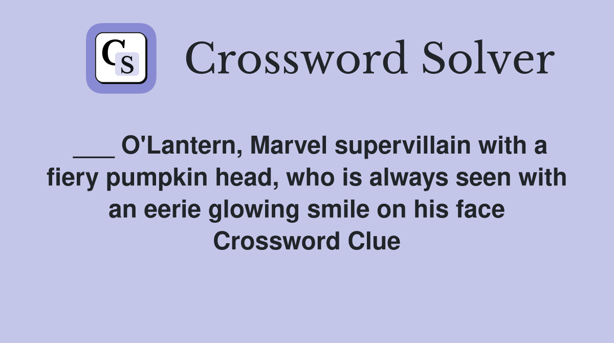 ___ O'Lantern, Marvel supervillain with a fiery pumpkin head, who is always seen with an eerie glowing smile on his face Crossword Clue