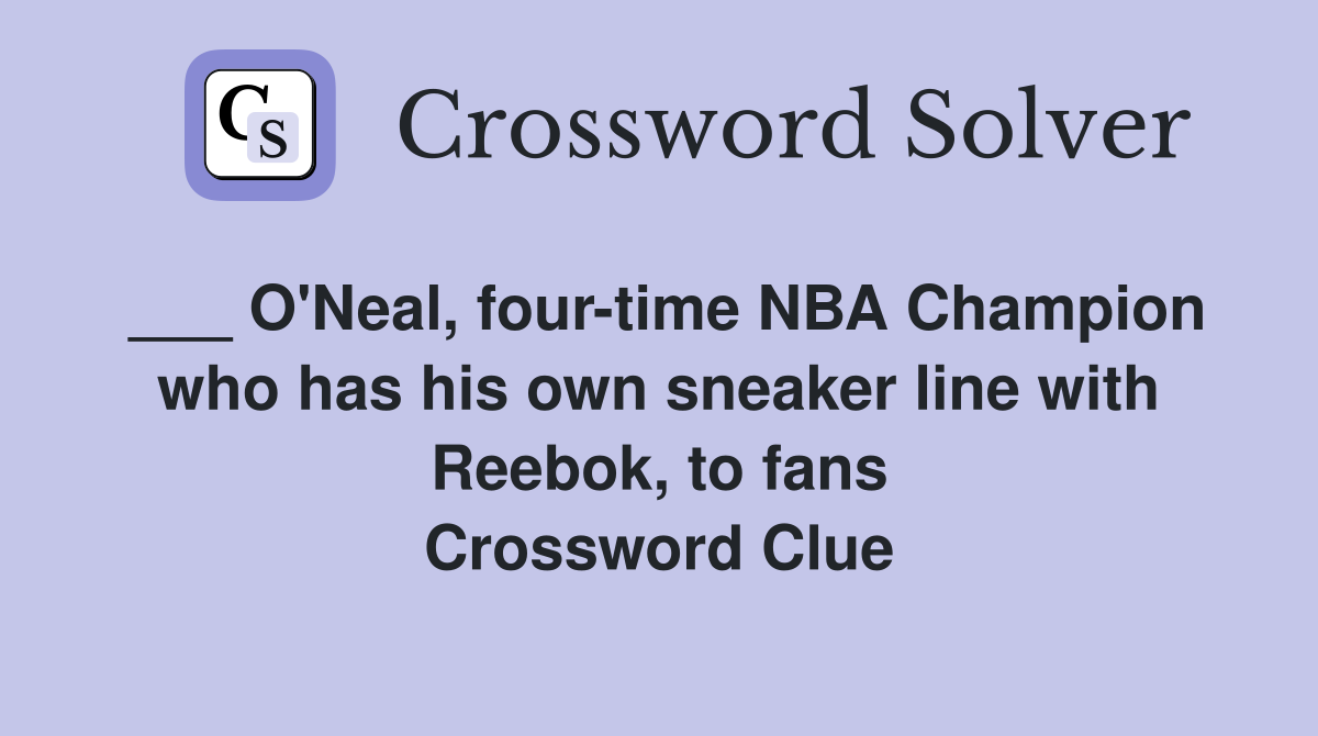 ___ O'Neal, four-time NBA Champion who has his own sneaker line with Reebok, to fans Crossword Clue