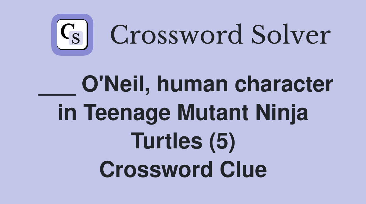 ___ O'Neil, human character in Teenage Mutant Ninja Turtles (5) Crossword Clue